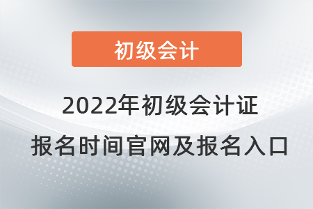 2022年初級(jí)會(huì)計(jì)證報(bào)名時(shí)間官網(wǎng)及報(bào)名入口