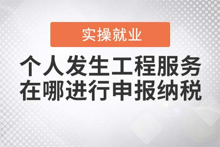 個(gè)人發(fā)生工程服務(wù)，在哪進(jìn)行申報(bào)納稅？