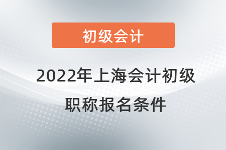 2022年上海會(huì)計(jì)初級職稱報(bào)名條件