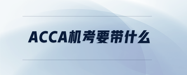 ACCA機(jī)考要帶什么 ACCA機(jī)考要帶什么