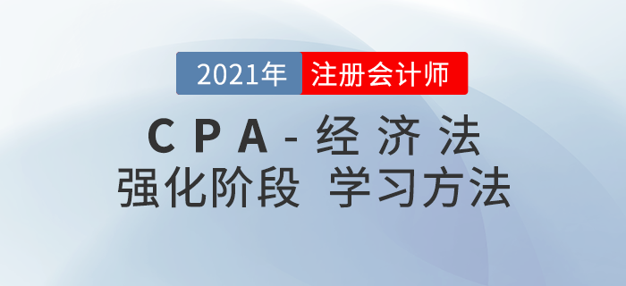 注會(huì)經(jīng)濟(jì)法如何復(fù)習(xí)備考？2021年強(qiáng)化階段學(xué)習(xí)指導(dǎo)請(qǐng)查收！