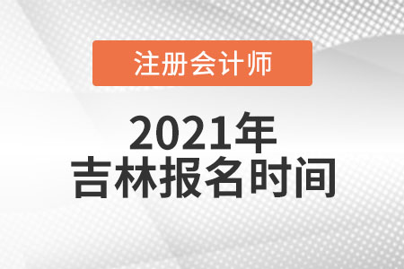 2021吉林省白城報名注冊會計師時間