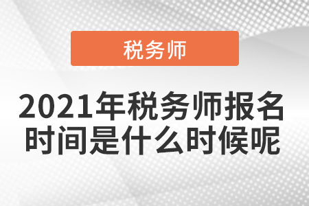 2021年稅務師報名時間是什么時候呢