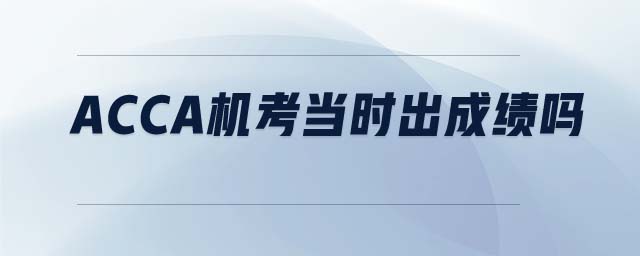 ACCA機(jī)考當(dāng)時出成績嗎