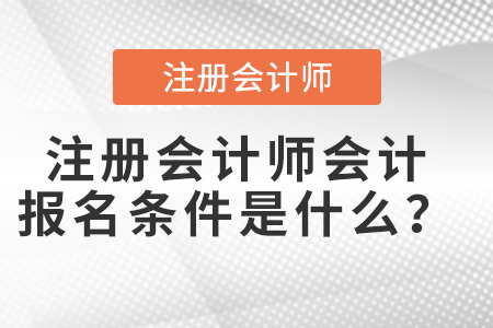 注冊會計師會計報名條件是什么？