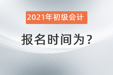 2021年初級會(huì)計(jì)報(bào)名時(shí)間為？