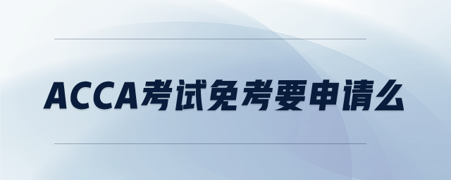 ACCA考試免考要申請么