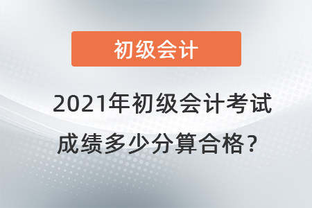 2021年初級會計考試成績多少分算合格？
