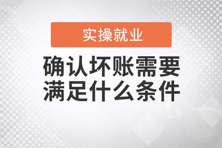 確認(rèn)壞賬需要滿(mǎn)足什么條件？