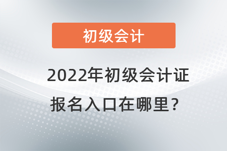 2022年初級(jí)會(huì)計(jì)證報(bào)名入口在哪里？