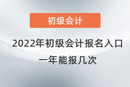 2022年初級會計職稱報名入口在哪里？一年能報幾次？