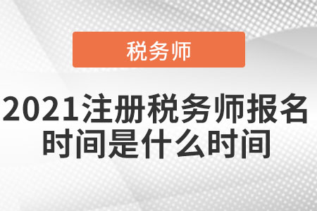 2021注冊稅務師報名時間是什么時間