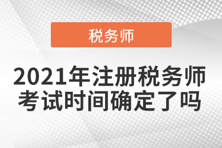 2021年注冊稅務師考試時間確定了嗎