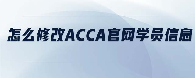 怎么修改ACCA官網(wǎng)學(xué)員信息 怎么修改ACCA官網(wǎng)學(xué)員信息