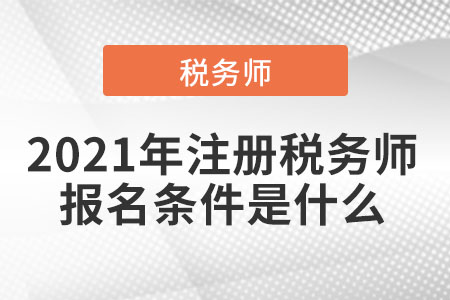 2021年注冊(cè)稅務(wù)師報(bào)名條件是什么