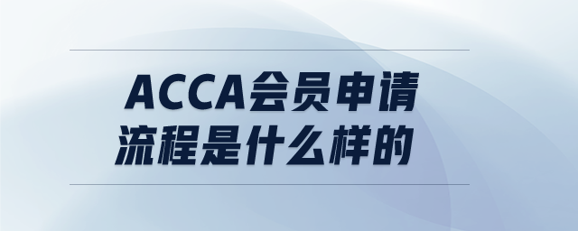 ACCA會員申請流程是什么樣的