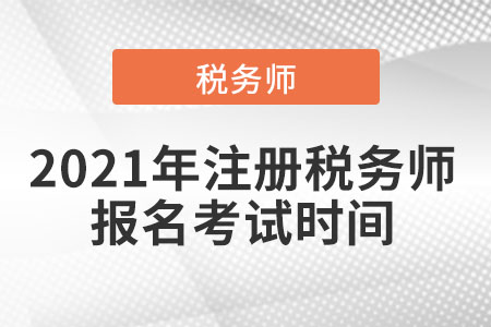 2021年注冊(cè)稅務(wù)師報(bào)名考試時(shí)間
