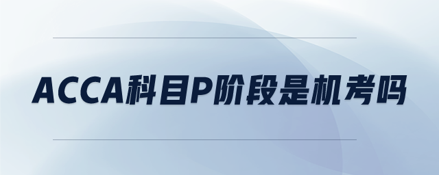 ACCA科目P階段是機(jī)考嗎