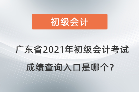 廣東省中山2021年初級會計考試成績查詢?nèi)肟谑悄膫€？