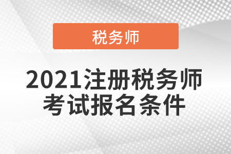 2021注冊稅務(wù)師考試報(bào)名條件