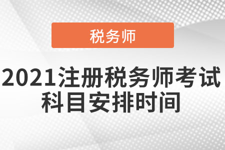 2021注冊(cè)稅務(wù)師考試科目安排時(shí)間