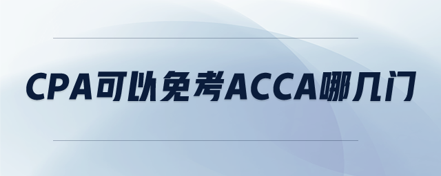 cpa可以免考ACCA哪幾門 cpa可以免考ACCA哪幾門