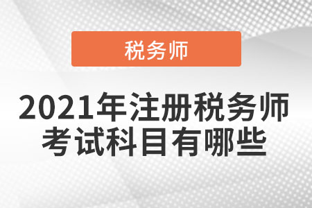 2021年注冊稅務(wù)師考試科目有哪些