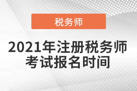 2021年注冊稅務(wù)師考試報(bào)名時(shí)間