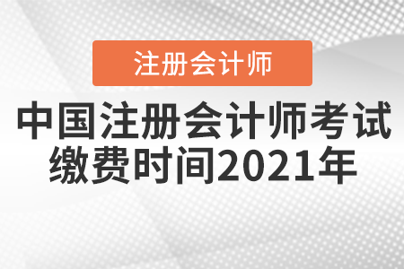 中國注冊會計師考試繳費時間2021年