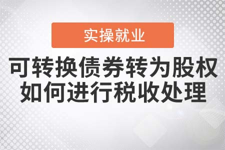 可轉(zhuǎn)換債券轉(zhuǎn)為股權(quán)，如何進(jìn)行稅收處理？
