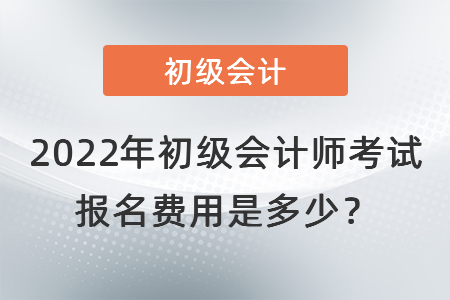 2022年初級會計師考試報名費用是多少？
