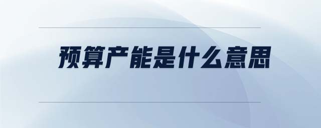 預(yù)算產(chǎn)能是什么意思