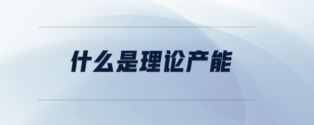 什么是理論產(chǎn)能 什么是理論產(chǎn)能