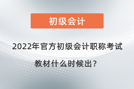 2022年官方初級(jí)會(huì)計(jì)職稱(chēng)考試教材什么時(shí)候出？