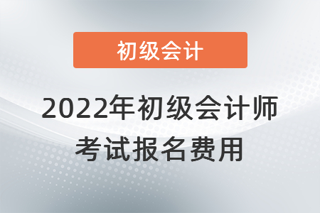 2022年初級會計師考試報名費用
