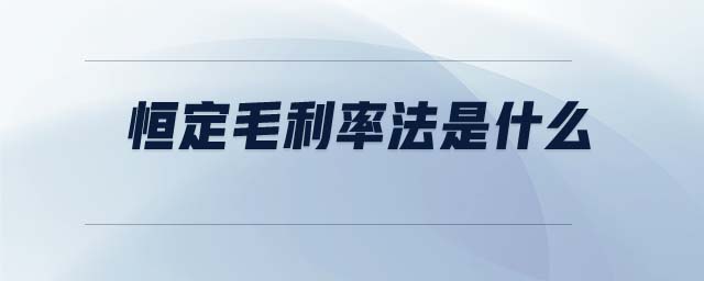 恒定毛利率法是什么 恒定毛利率法是什么