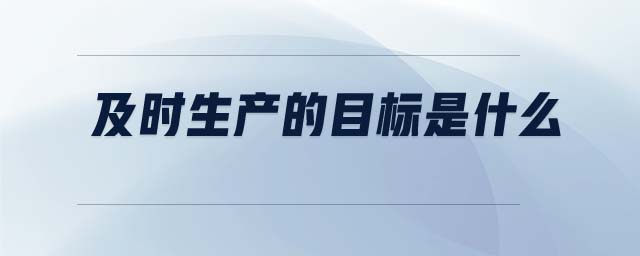 及時(shí)生產(chǎn)的目標(biāo)是什么