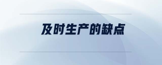 及時(shí)生產(chǎn)的缺點(diǎn) 及時(shí)生產(chǎn)的缺點(diǎn)