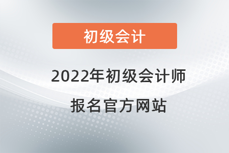 2022年初級會計(jì)師報(bào)名官方網(wǎng)站