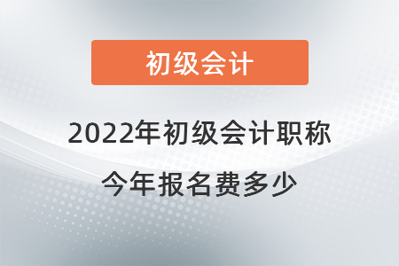 2022年初級會計職稱今年報名費(fèi)多少 2022年初級會計職稱今年報名費(fèi)多少