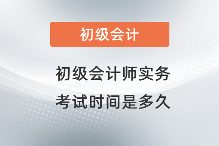 初級(jí)會(huì)計(jì)師實(shí)務(wù)考試時(shí)間是多久