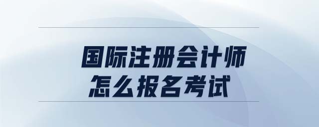 國(guó)際注冊(cè)會(huì)計(jì)師怎么報(bào)名考試
