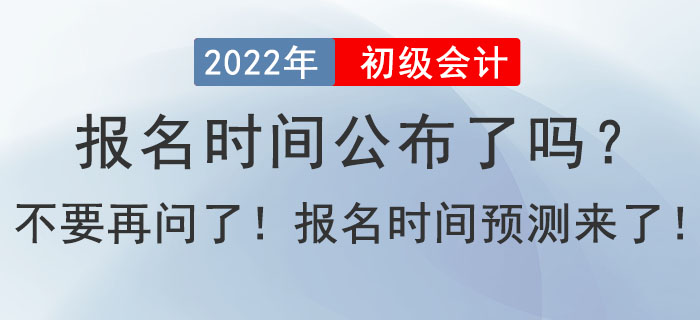 2022年初級會計報名時間公布了嗎？不要在問了！報名時間預(yù)測來了！
