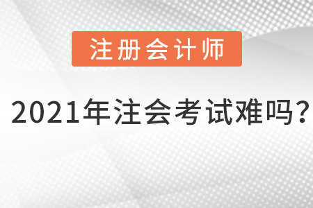 2021年注會考試難嗎？