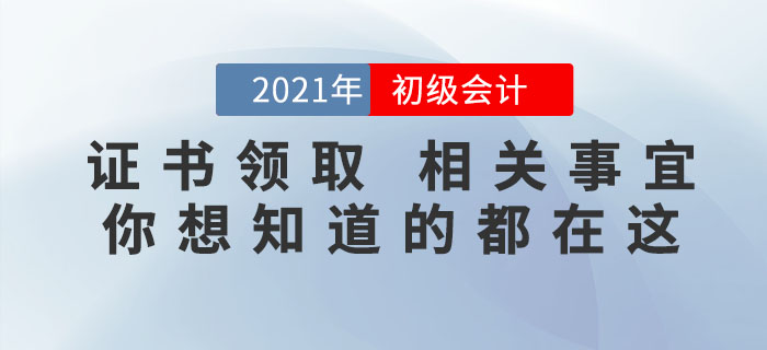 2021年初級(jí)會(huì)計(jì)證書領(lǐng)取相關(guān)事宜，你想知道的都在這里！