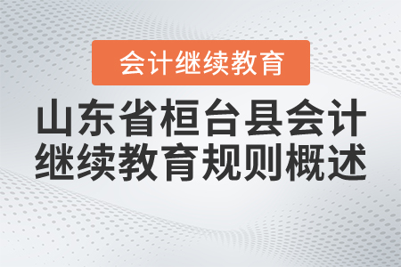 2021年山東省桓臺縣會計(jì)繼續(xù)教育規(guī)則概述 2021年山東省桓臺縣會計(jì)繼續(xù)教育規(guī)則概述