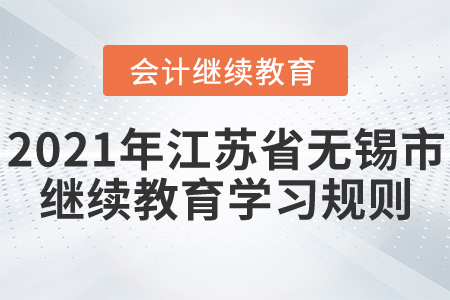 2021年江蘇省無(wú)錫市會(huì)計(jì)繼續(xù)教育學(xué)習(xí)規(guī)則！