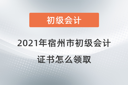 2021年宿州市初級會計證書怎么領取