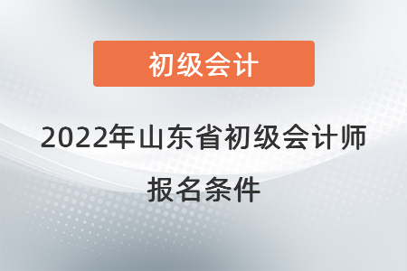 2022年山東省菏澤初級(jí)會(huì)計(jì)師報(bào)名條件