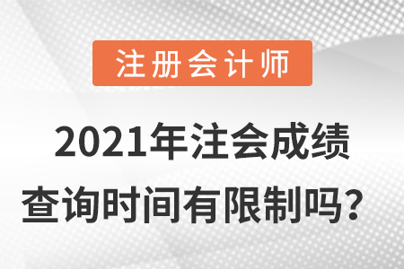 2021年注會成績查詢時間有限制嗎？